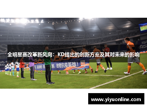 全明星赛改革新风向：KD提出的创新方案及其对未来的影响