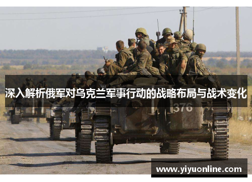 深入解析俄军对乌克兰军事行动的战略布局与战术变化