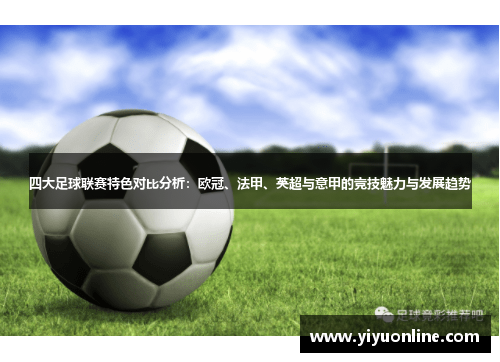 四大足球联赛特色对比分析：欧冠、法甲、英超与意甲的竞技魅力与发展趋势