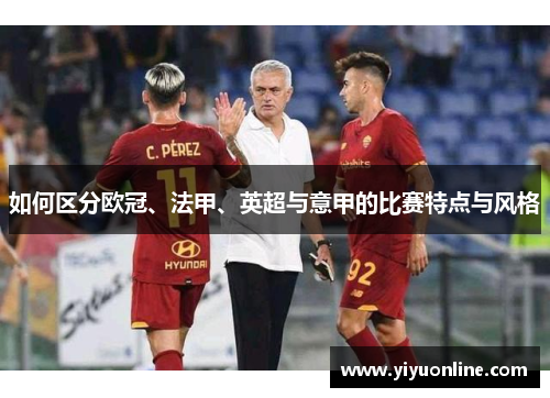 如何区分欧冠、法甲、英超与意甲的比赛特点与风格
