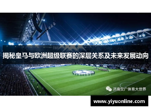 揭秘皇马与欧洲超级联赛的深层关系及未来发展动向 揭秘皇马与欧洲超级联赛的深层关系及未来发展动向