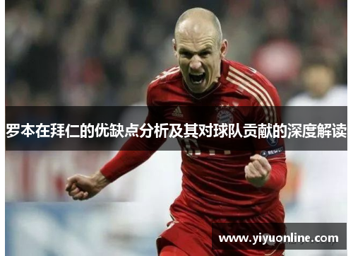 罗本在拜仁的优缺点分析及其对球队贡献的深度解读 罗本在拜仁的优缺点分析及其对球队贡献的深度解读