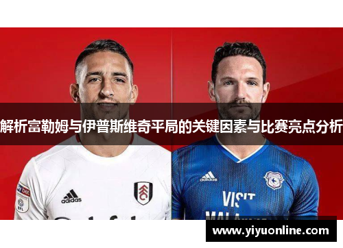 解析富勒姆与伊普斯维奇平局的关键因素与比赛亮点分析