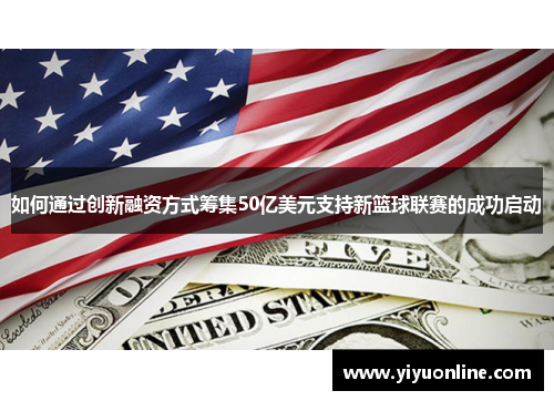如何通过创新融资方式筹集50亿美元支持新篮球联赛的成功启动