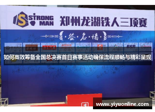 如何高效筹备全国总决赛首日赛事活动确保流程顺畅与精彩呈现 如何高效筹备全国总决赛首日赛事活动确保流程顺畅与精彩呈现