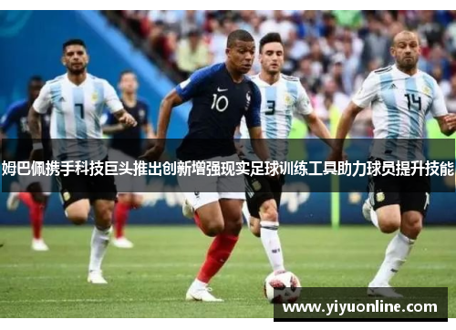姆巴佩携手科技巨头推出创新增强现实足球训练工具助力球员提升技能 姆巴佩携手科技巨头推出创新增强现实足球训练工具助力球员提升技能
