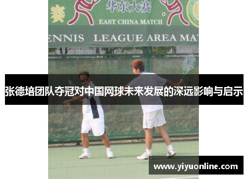 张德培团队夺冠对中国网球未来发展的深远影响与启示