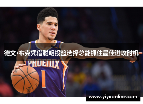 德文·布克凭借聪明投篮选择总能抓住最佳进攻时机