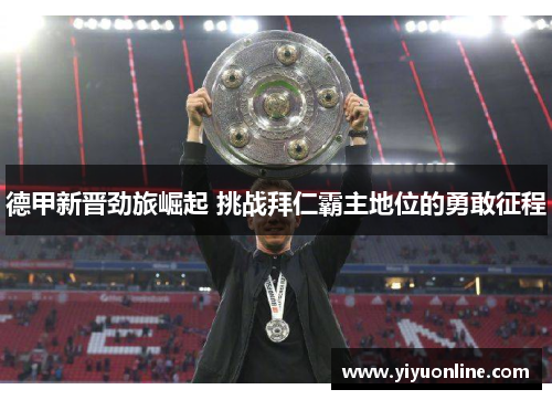 德甲新晋劲旅崛起 挑战拜仁霸主地位的勇敢征程