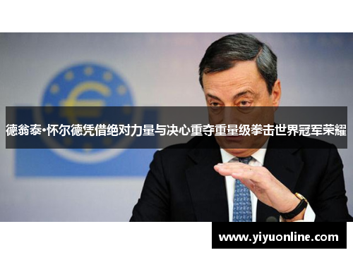 德翁泰·怀尔德凭借绝对力量与决心重夺重量级拳击世界冠军荣耀