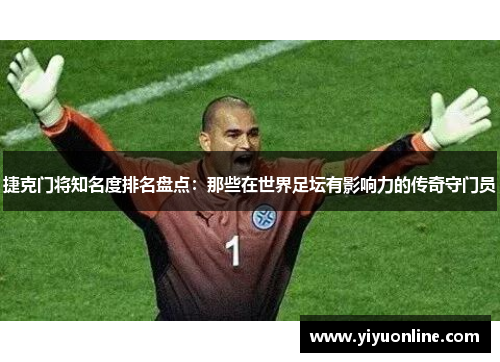 捷克门将知名度排名盘点：那些在世界足坛有影响力的传奇守门员