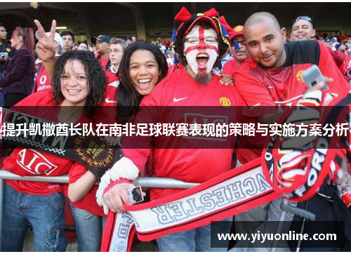 提升凯撒酋长队在南非足球联赛表现的策略与实施方案分析