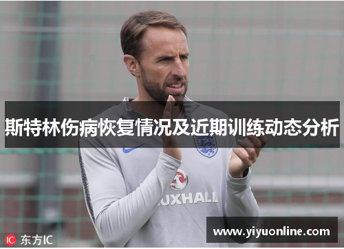 斯特林伤病恢复情况及近期训练动态分析