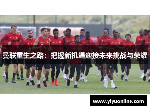 曼联重生之路：把握新机遇迎接未来挑战与荣耀