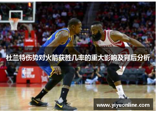 杜兰特伤势对火箭获胜几率的重大影响及背后分析